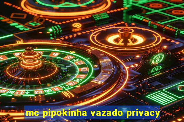 mc pipokinha vazado privacy